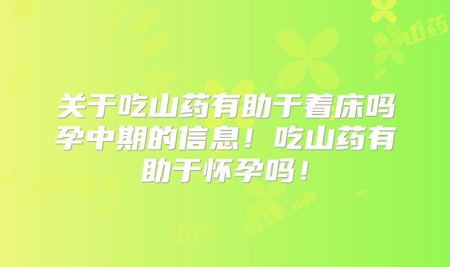 关于吃山药有助于着床吗孕中期的信息!吃山药有助于怀孕吗!