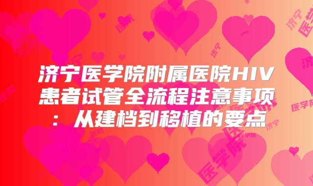 济宁医学院附属医院HIV患者试管全流程注意事项:从建档到移植的要点