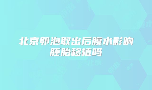 北京卵泡取出后腹水影响胚胎移植吗