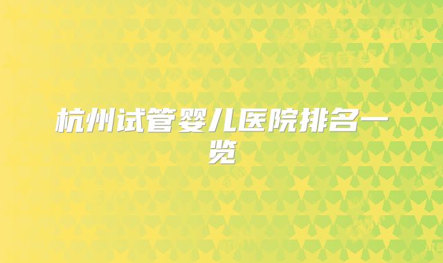杭州试管婴儿医院排名一览