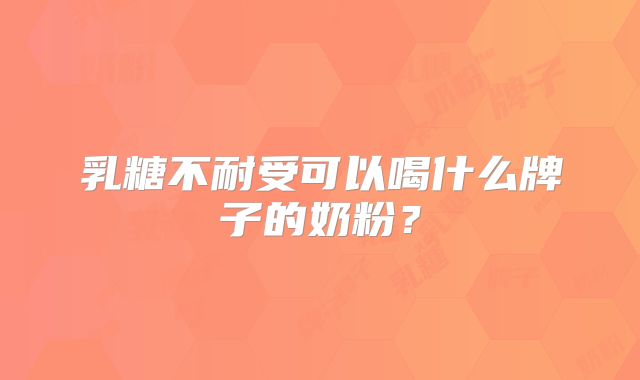 乳糖不耐受可以喝什么牌子的奶粉?