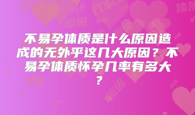 不易孕体质是什么原因造成的无外乎这几大原因？不易孕体质怀孕几率有多大？