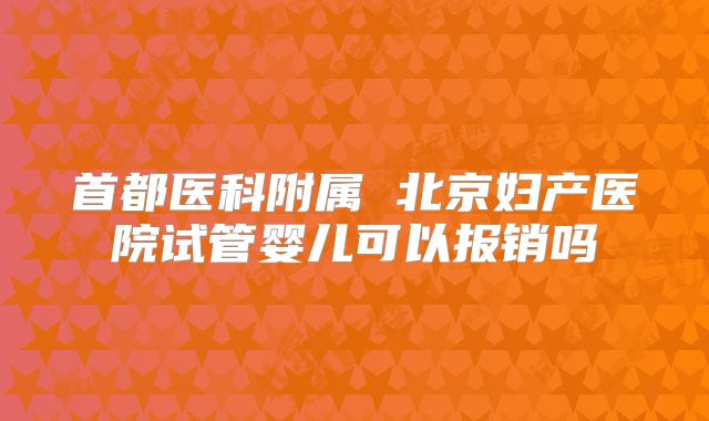 首都医科附属 北京妇产医院试管婴儿可以报销吗