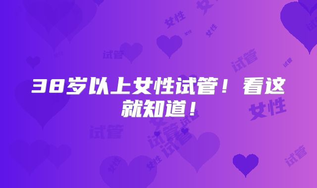 38岁以上女性试管！看这就知道！
