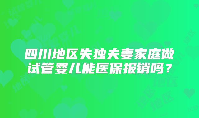 四川地区失独夫妻家庭做试管婴儿能医保报销吗？