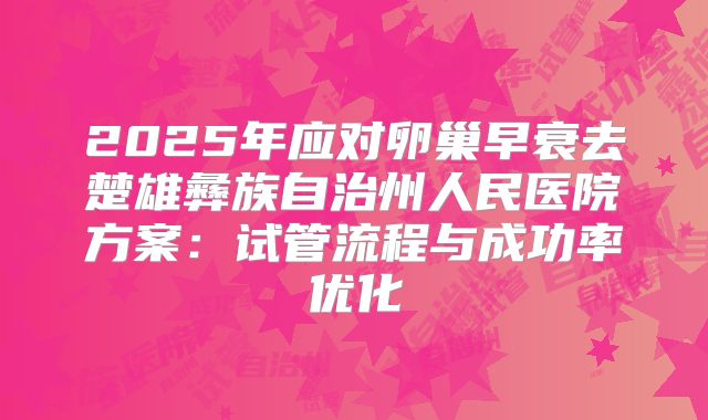2025年应对卵巢早衰去楚雄彝族自治州人民医院方案:试管流程与成功率优化