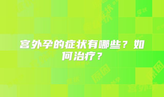 宫外孕的症状有哪些？如何治疗？