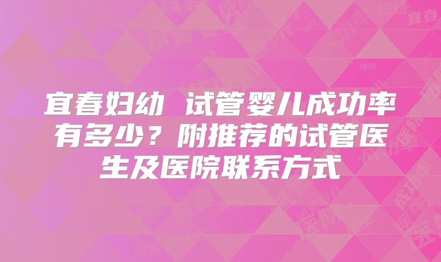 宜春妇幼 试管婴儿成功率有多少?附推荐的试管医生及医院联系方式