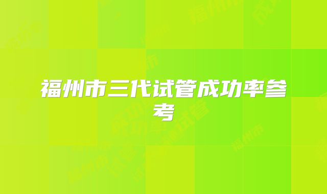 福州市三代试管成功率参考