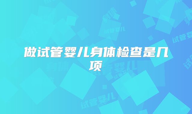 做试管婴儿身体检查是几项