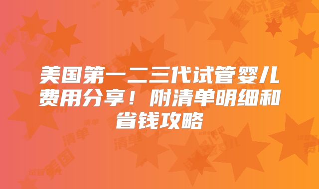 美国第一二三代试管婴儿费用分享！附清单明细和省钱攻略