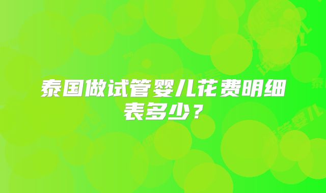 泰国做试管婴儿花费明细表多少？