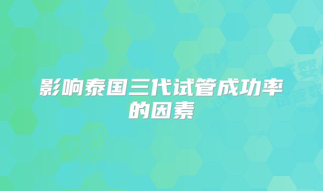 影响泰国三代试管成功率的因素