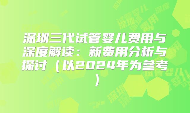 深圳三代试管婴儿费用与深度解读:新费用分析与探讨(以2024年为参考)