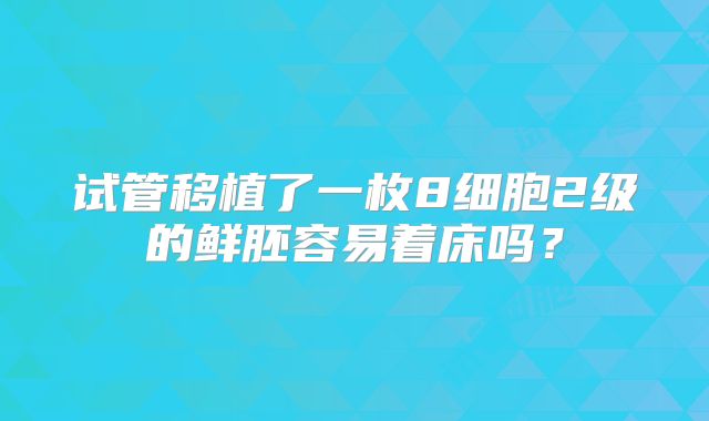 试管移植了一枚8细胞2级的鲜胚容易着床吗？