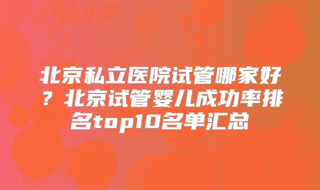 北京私立医院试管哪家好?北京试管婴儿成功率排名top10名单汇总