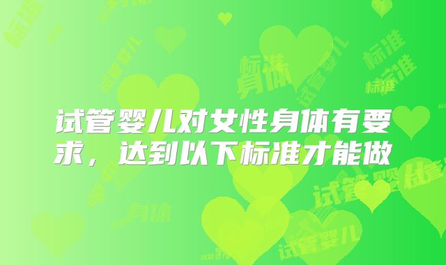 试管婴儿对女性身体有要求，达到以下标准才能做