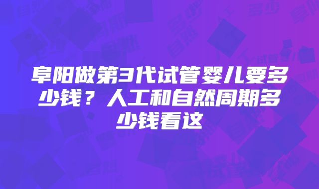 阜阳做第3代试管婴儿要多少钱？人工和自然周期多少钱看这