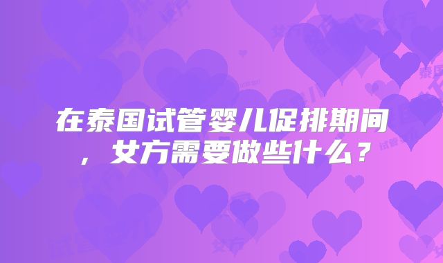 在泰国试管婴儿促排期间，女方需要做些什么？