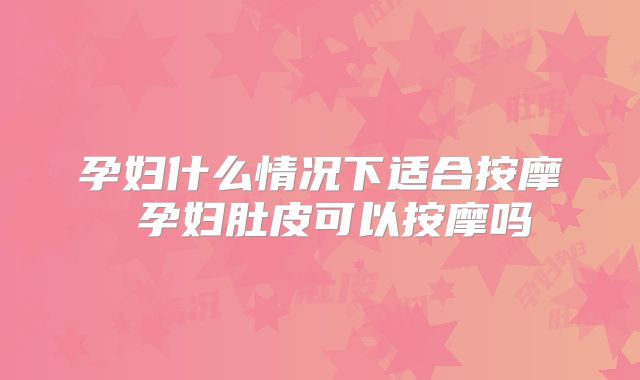 孕妇什么情况下适合按摩 孕妇肚皮可以按摩吗