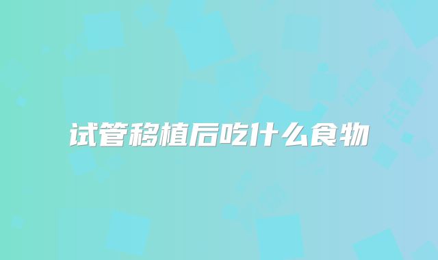 试管移植后吃什么食物