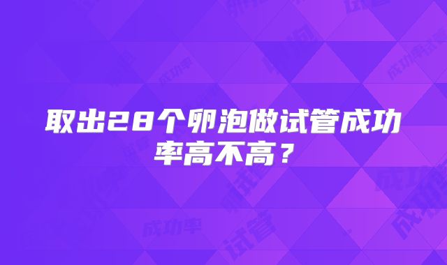 取出28个卵泡做试管成功率高不高？