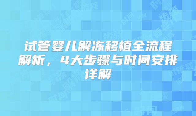试管婴儿解冻移植全流程解析，4大步骤与时间安排详解
