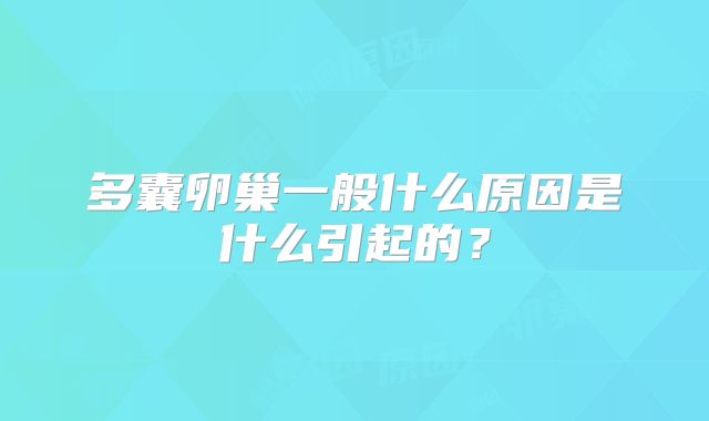 多囊卵巢一般什么原因是什么引起的？