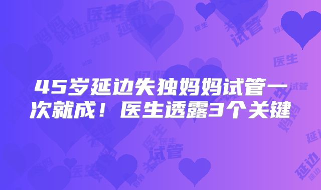 45岁延边失独妈妈试管一次就成！医生透露3个关键