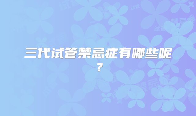 三代试管禁忌症有哪些呢？