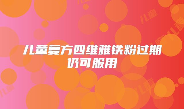 儿童复方四维雅铁粉过期仍可服用