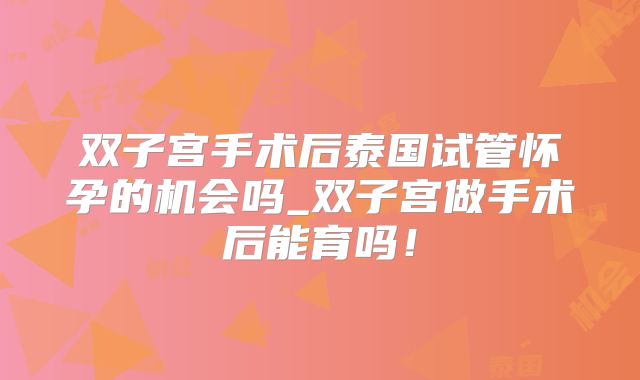 双子宫手术后泰国试管怀孕的机会吗_双子宫做手术后能育吗!