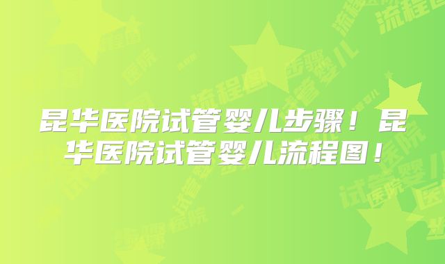 昆华医院试管婴儿步骤!昆华医院试管婴儿流程图!