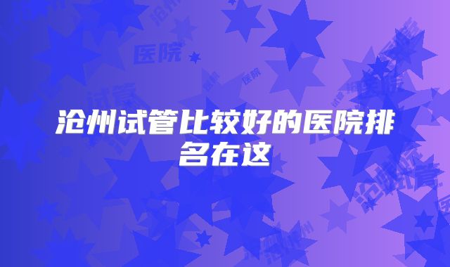沧州试管比较好的医院排名在这