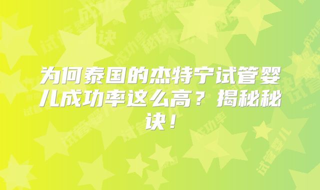 为何泰国的杰特宁试管婴儿成功率这么高?揭秘秘诀!