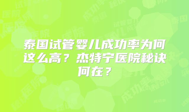 泰国试管婴儿成功率为何这么高？杰特宁医院秘诀何在？