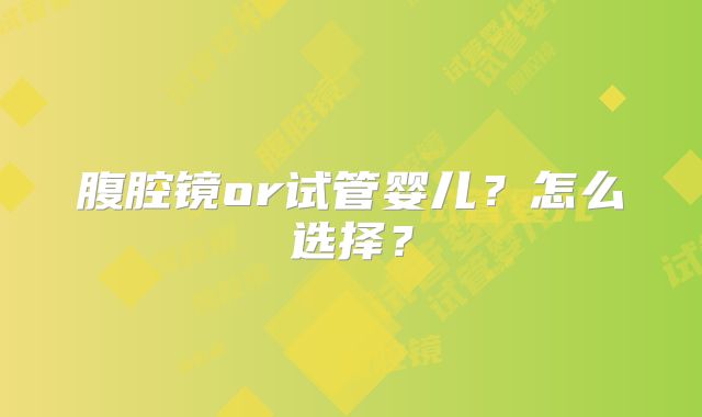 腹腔镜or试管婴儿？怎么选择？
