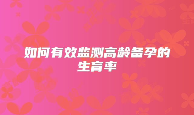 如何有效监测高龄备孕的生育率