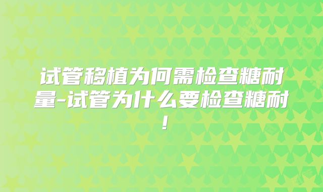 试管移植为何需检查糖耐量-试管为什么要检查糖耐!
