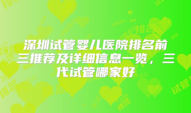 深圳试管婴儿医院排名前三推荐及详细信息一览，三代试管哪家好