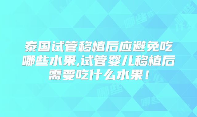 泰国试管移植后应避免吃哪些水果,试管婴儿移植后需要吃什么水果！