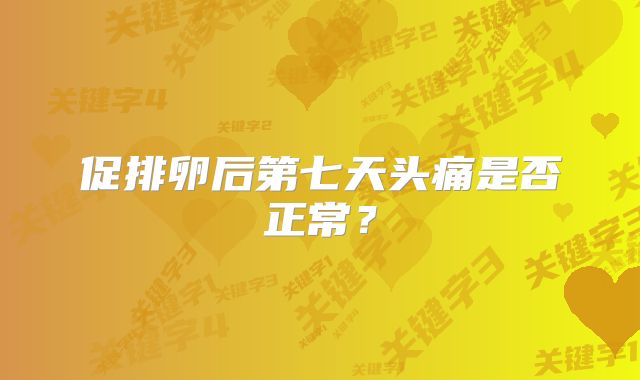 促排卵后第七天头痛是否正常?