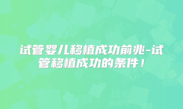 试管婴儿移植成功前兆-试管移植成功的条件！