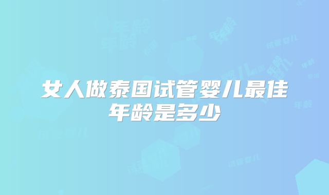 女人做泰国试管婴儿最佳年龄是多少