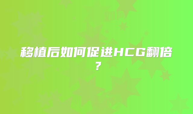 移植后如何促进HCG翻倍？