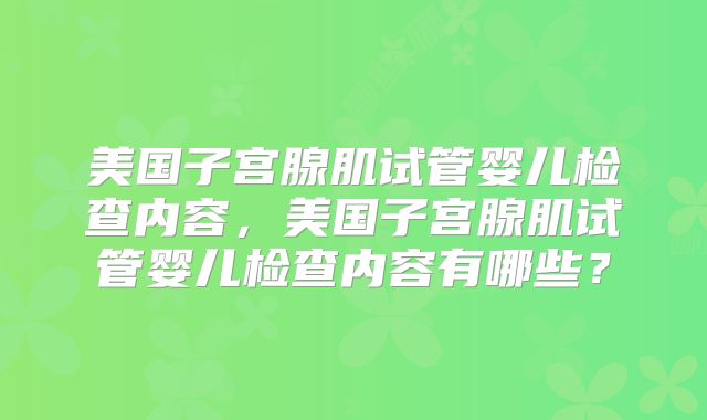 美国子宫腺肌试管婴儿检查内容,美国子宫腺肌试管婴儿检查内容有哪些?