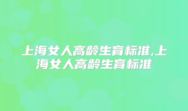 上海女人高龄生育标准,上海女人高龄生育标准