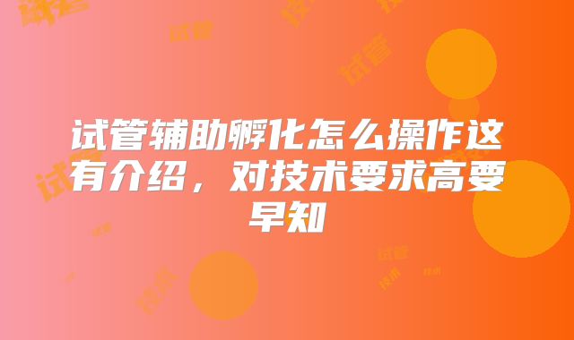 试管辅助孵化怎么操作这有介绍,对技术要求高要早知