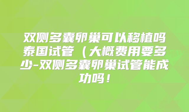 双侧多囊卵巢可以移植吗泰国试管（大概费用要多少-双侧多囊卵巢试管能成功吗！