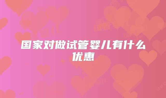 国家对做试管婴儿有什么优惠